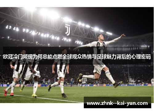 欧冠冷门频现为何总能点燃全球观众热情与足球魅力背后的心理密码