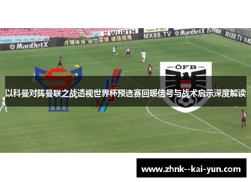 以科曼对阵曼联之战透视世界杯预选赛回暖信号与战术启示深度解读