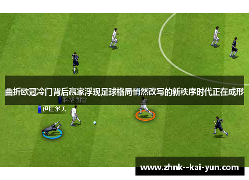 曲折欧冠冷门背后赢家浮现足球格局悄然改写的新秩序时代正在成形 曲折欧冠冷门背后赢家浮现足球格局悄然改写的新秩序时代正在成形