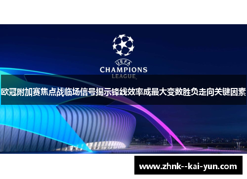 欧冠附加赛焦点战临场信号揭示锋线效率成最大变数胜负走向关键因素 欧冠附加赛焦点战临场信号揭示锋线效率成最大变数胜负走向关键因素