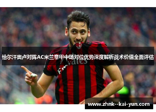 恰尔汗奥卢对阵AC米兰意甲中场对位优势深度解析战术价值全面评估