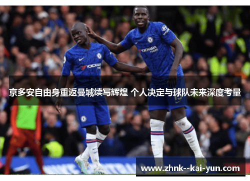 京多安自由身重返曼城续写辉煌 个人决定与球队未来深度考量 京多安自由身重返曼城续写辉煌 个人决定与球队未来深度考量