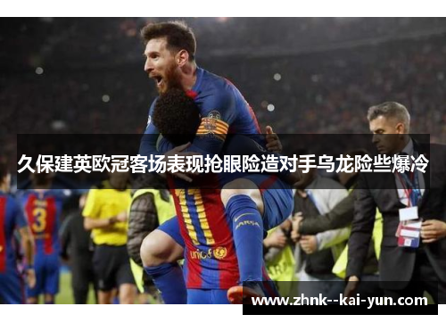 久保建英欧冠客场表现抢眼险造对手乌龙险些爆冷 久保建英欧冠客场表现抢眼险造对手乌龙险些爆冷