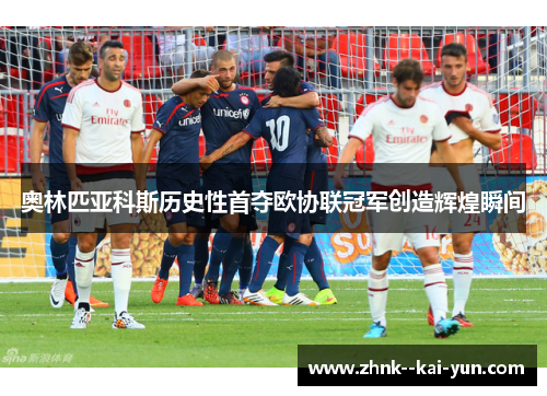 奥林匹亚科斯历史性首夺欧协联冠军创造辉煌瞬间 奥林匹亚科斯历史性首夺欧协联冠军创造辉煌瞬间