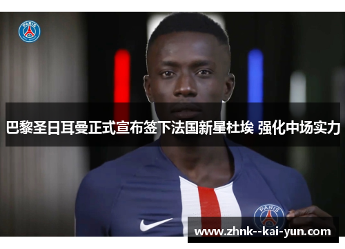 巴黎圣日耳曼正式宣布签下法国新星杜埃 强化中场实力