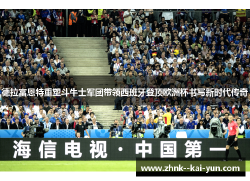 德拉富恩特重塑斗牛士军团带领西班牙登顶欧洲杯书写新时代传奇