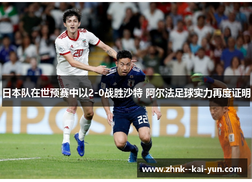 日本队在世预赛中以2-0战胜沙特 阿尔法足球实力再度证明 日本队在世预赛中以2-0战胜沙特 阿尔法足球实力再度证明