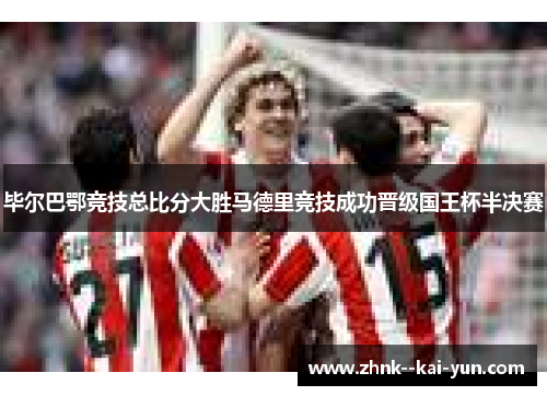 毕尔巴鄂竞技总比分大胜马德里竞技成功晋级国王杯半决赛 毕尔巴鄂竞技总比分大胜马德里竞技成功晋级国王杯半决赛