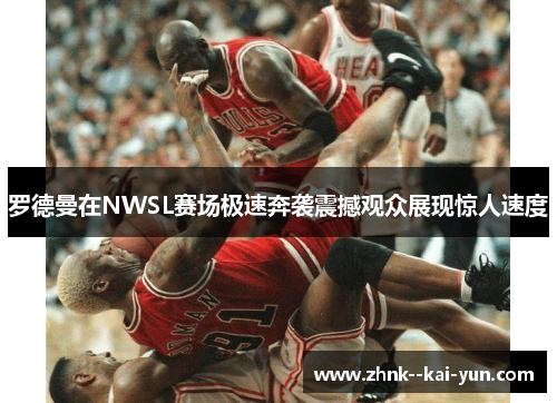 罗德曼在NWSL赛场极速奔袭震撼观众展现惊人速度 罗德曼在NWSL赛场极速奔袭震撼观众展现惊人速度