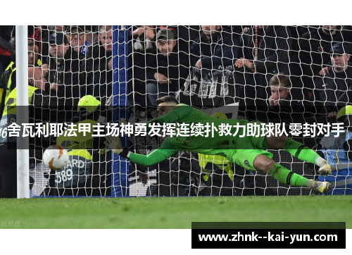 舍瓦利耶法甲主场神勇发挥连续扑救力助球队零封对手