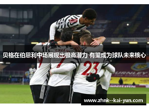 贝格在伯恩利中场展现出极高潜力 有望成为球队未来核心 贝格在伯恩利中场展现出极高潜力 有望成为球队未来核心