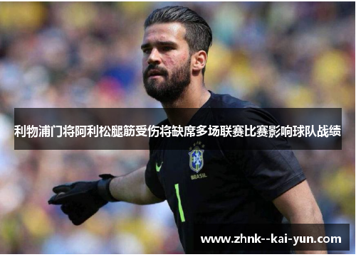 利物浦门将阿利松腿筋受伤将缺席多场联赛比赛影响球队战绩 利物浦门将阿利松腿筋受伤将缺席多场联赛比赛影响球队战绩