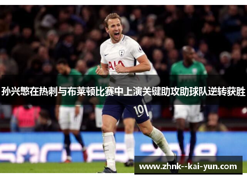 孙兴慜在热刺与布莱顿比赛中上演关键助攻助球队逆转获胜 孙兴慜在热刺与布莱顿比赛中上演关键助攻助球队逆转获胜