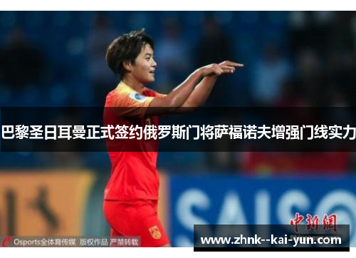 巴黎圣日耳曼正式签约俄罗斯门将萨福诺夫增强门线实力 巴黎圣日耳曼正式签约俄罗斯门将萨福诺夫增强门线实力