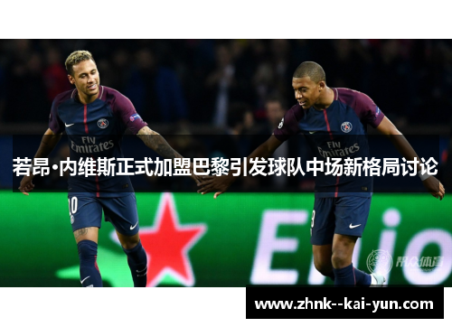 若昂·内维斯正式加盟巴黎引发球队中场新格局讨论