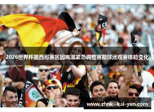 2026世界杯墨西哥赛区因高温紧急调整赛期球迷观赛体验变化