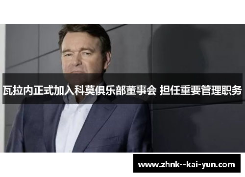 瓦拉内正式加入科莫俱乐部董事会 担任重要管理职务 瓦拉内正式加入科莫俱乐部董事会 担任重要管理职务