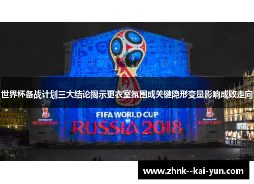 世界杯备战计划三大结论揭示更衣室氛围成关键隐形变量影响成败走向 世界杯备战计划三大结论揭示更衣室氛围成关键隐形变量影响成败走向