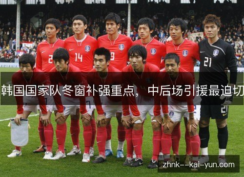 韩国国家队冬窗补强重点,中后场引援最迫切 韩国国家队冬窗补强重点,中后场引援最迫切