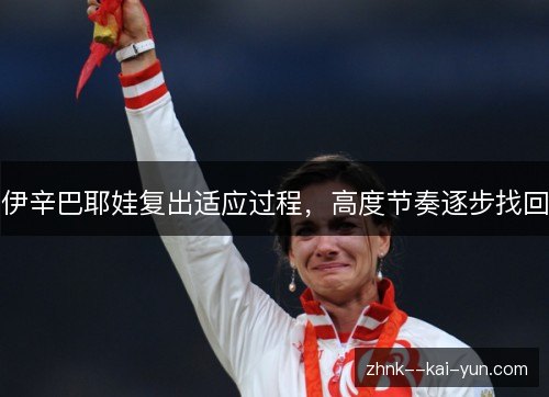 伊辛巴耶娃复出适应过程,高度节奏逐步找回 伊辛巴耶娃复出适应过程,高度节奏逐步找回