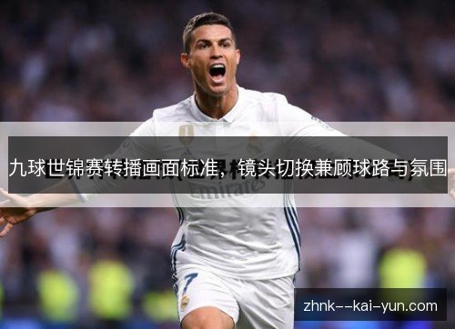 九球世锦赛转播画面标准,镜头切换兼顾球路与氛围 九球世锦赛转播画面标准,镜头切换兼顾球路与氛围